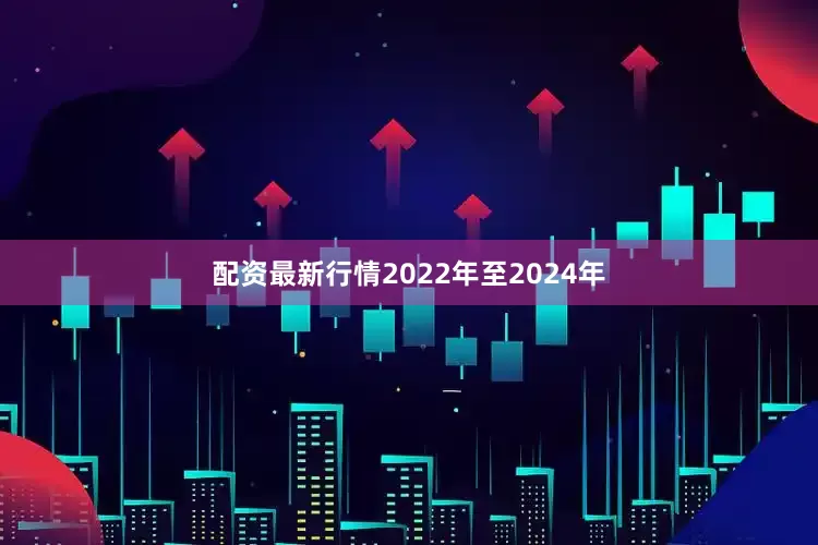 配资最新行情2022年至2024年