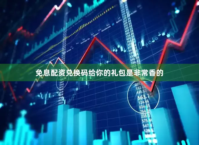 免息配资兑换码给你的礼包是非常香的