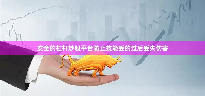 安全的杠杆炒股平台防止技能丢的过后丢失伤害
