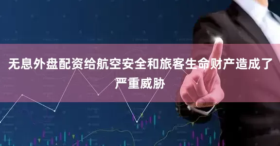无息外盘配资给航空安全和旅客生命财产造成了严重威胁