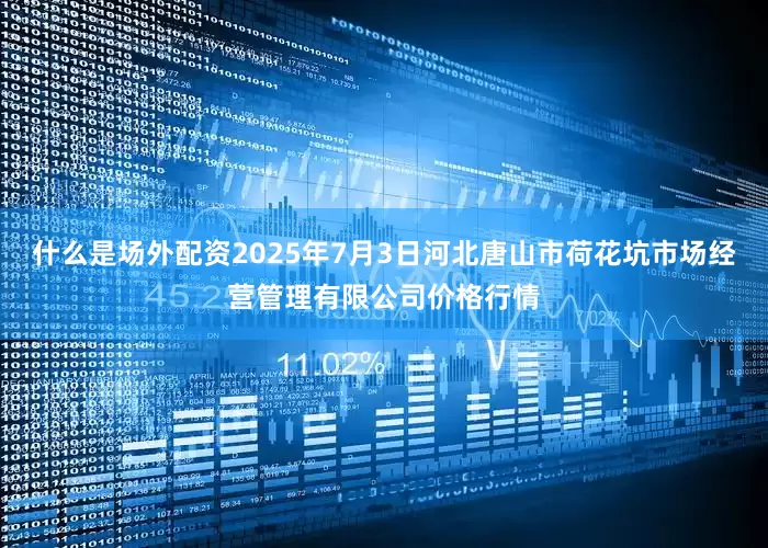 什么是场外配资2025年7月3日河北唐山市荷花坑市场经营管理有限公司价格行情