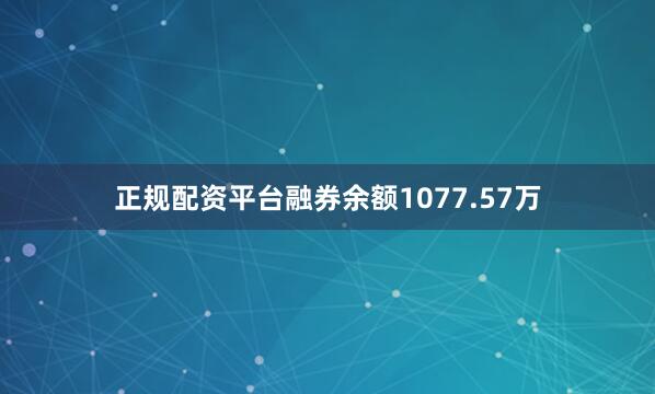 正规配资平台融券余额1077.57万