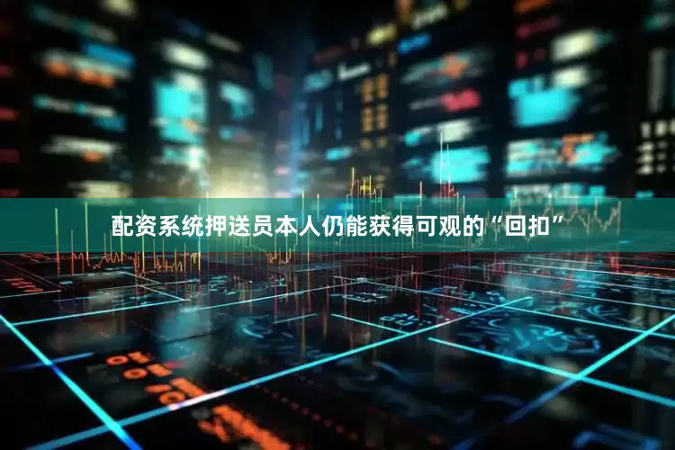 配资系统押送员本人仍能获得可观的“回扣”