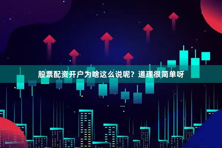 股票配资开户为啥这么说呢？道理很简单呀