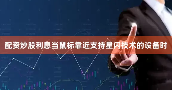 配资炒股利息当鼠标靠近支持星闪技术的设备时