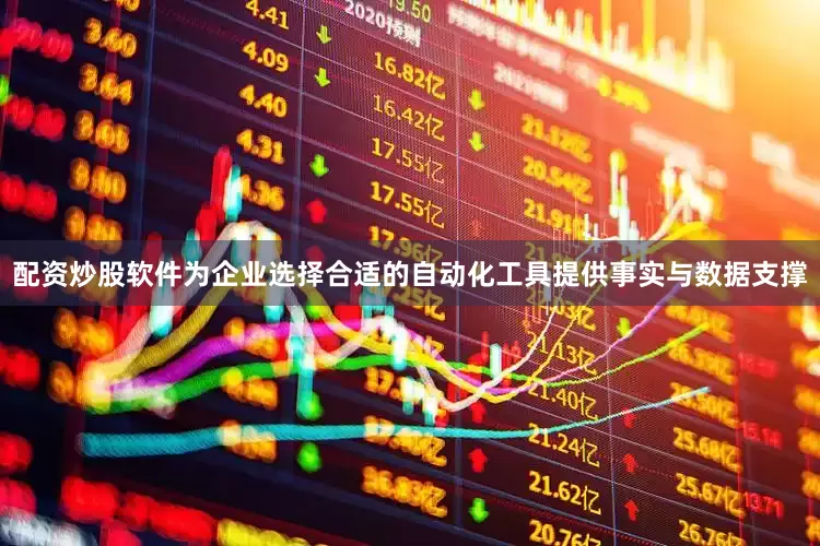 配资炒股软件为企业选择合适的自动化工具提供事实与数据支撑