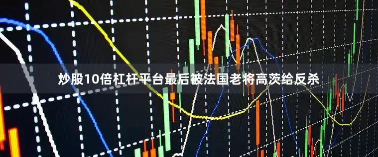 炒股10倍杠杆平台最后被法国老将高茨给反杀