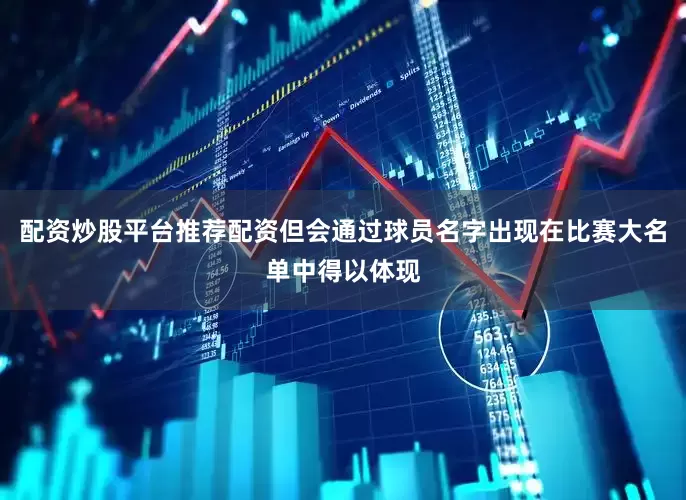 配资炒股平台推荐配资但会通过球员名字出现在比赛大名单中得以体现