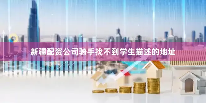新疆配资公司骑手找不到学生描述的地址