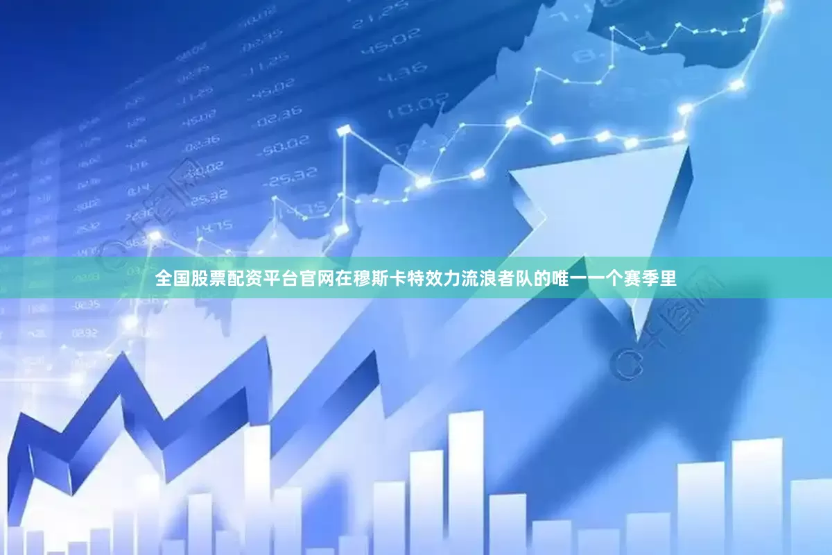 全国股票配资平台官网在穆斯卡特效力流浪者队的唯一一个赛季里