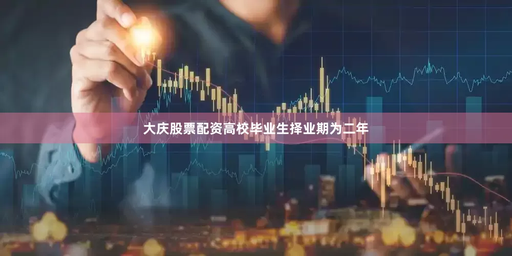 大庆股票配资高校毕业生择业期为二年