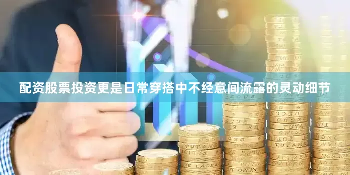 配资股票投资更是日常穿搭中不经意间流露的灵动细节