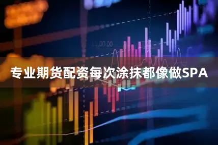 专业期货配资每次涂抹都像做SPA