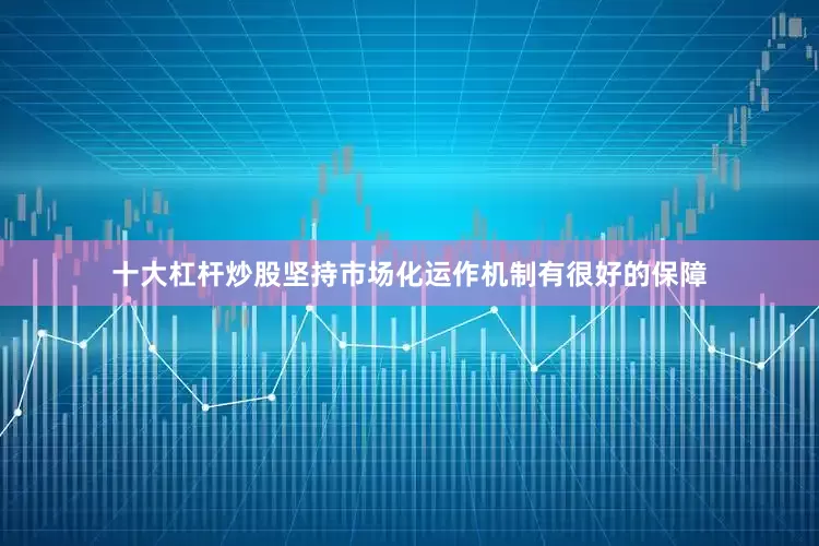 十大杠杆炒股坚持市场化运作机制有很好的保障