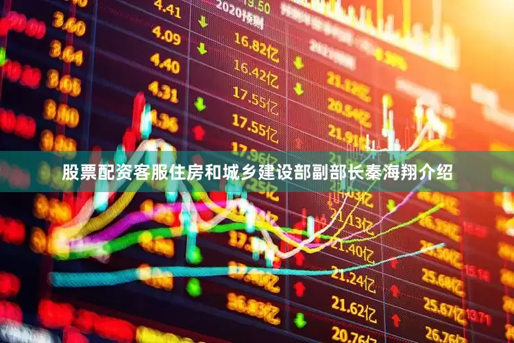 股票配资客服住房和城乡建设部副部长秦海翔介绍