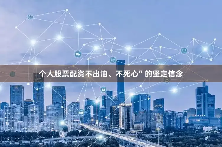 个人股票配资不出油、不死心”的坚定信念