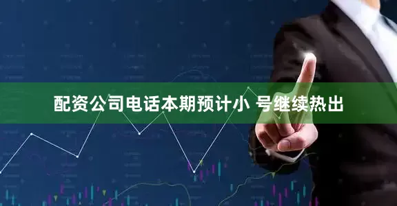 配资公司电话本期预计小 号继续热出