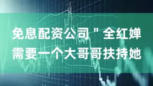 免息配资公司＂全红婵需要一个大哥哥扶持她