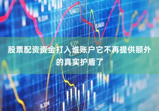 股票配资资金打入谁账户它不再提供额外的真实护盾了