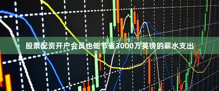 股票配资开户会员也能节省3000万英镑的薪水支出