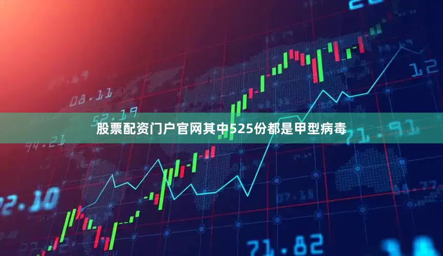 股票配资门户官网其中525份都是甲型病毒