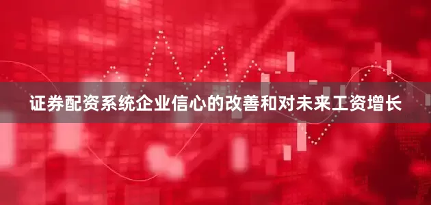 证券配资系统企业信心的改善和对未来工资增长