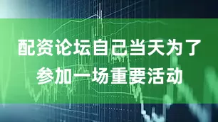 配资论坛自己当天为了参加一场重要活动