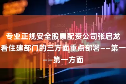 专业正规安全股票配资公司张启龙摄再看住建部门的三方面重点部署——第一方面