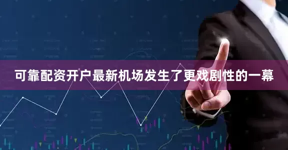 可靠配资开户最新机场发生了更戏剧性的一幕