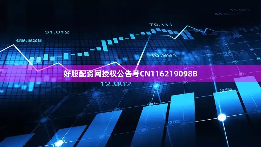 好股配资网授权公告号CN116219098B