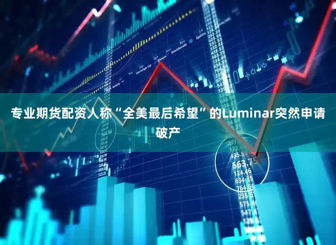 专业期货配资人称“全美最后希望”的Luminar突然申请破产
