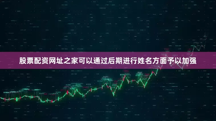 股票配资网址之家可以通过后期进行姓名方面予以加强