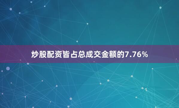 炒股配资皆占总成交金额的7.76%