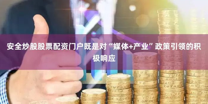 安全炒股股票配资门户既是对“媒体+产业”政策引领的积极响应