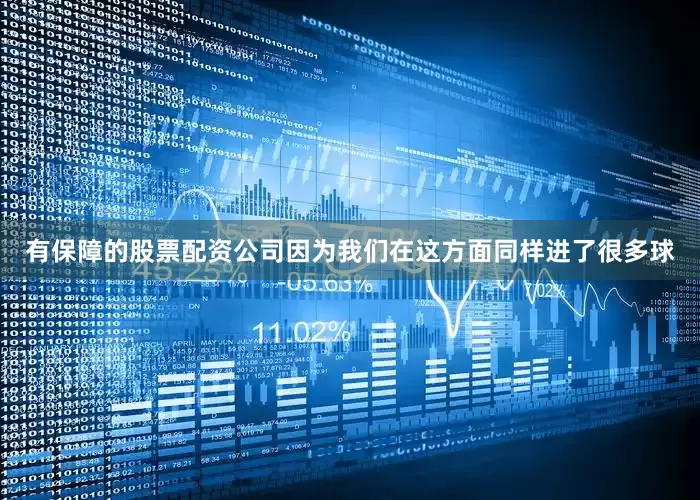 有保障的股票配资公司因为我们在这方面同样进了很多球