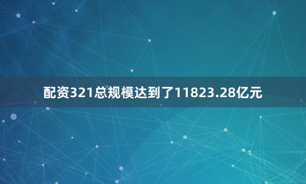 配资321总规模达到了11823.28亿元