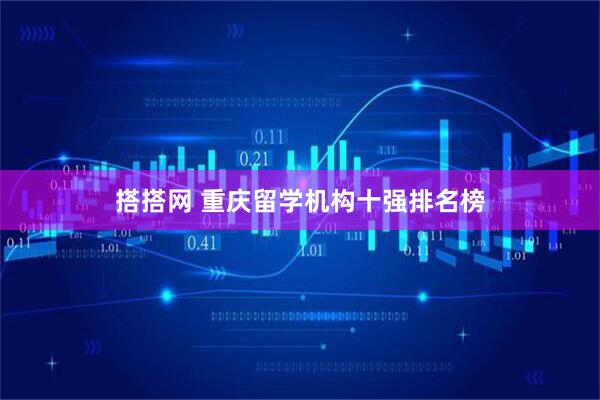 搭搭网 重庆留学机构十强排名榜