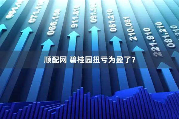 顺配网 碧桂园扭亏为盈了？